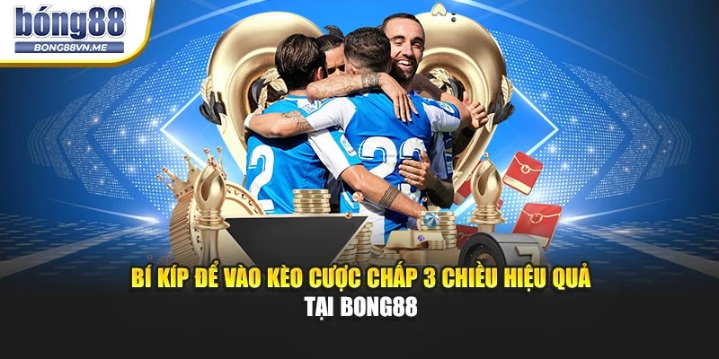 Bí kíp để vào kèo cược chấp 3 chiều hiệu quả tại BONG88