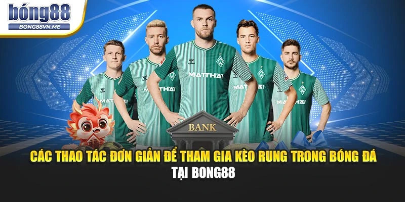 Các thao tác đơn giản để tham gia kèo rung bóng đá tại BONG88