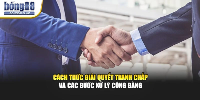 Cách thức giải quyết tranh chấp và các bước xử lý công bằng