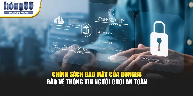 Chính sách bảo mật của BONG88 bảo vệ thông tin người chơi an toàn