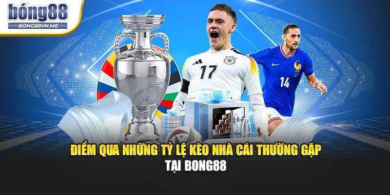 Điểm qua những tỷ lệ kèo nhà cái thường gặp tại BONG88