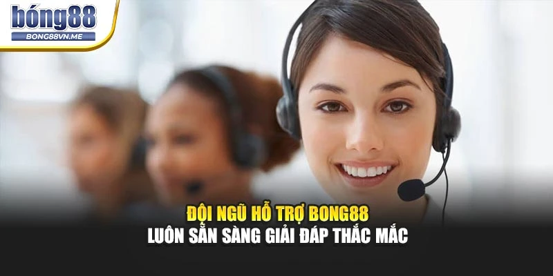 Đội ngũ hỗ trợ BONG88 luôn sẵn sàng giải đáp thắc mắc