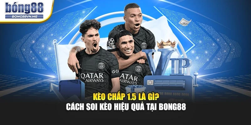 Kèo Chấp 1.5 Là Gì? Cách Soi Kèo Hiệu Quả Tại BONG88