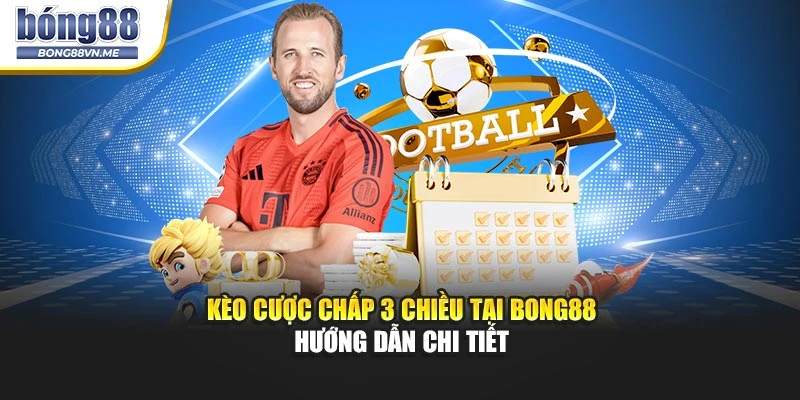 Kèo Cược Chấp 3 Chiều Tại BONG88 – Hướng Dẫn Chi Tiết