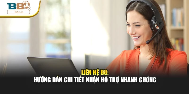 Liên Hệ B8: Hướng Dẫn Chi Tiết Nhận Hỗ Trợ Nhanh Chóng