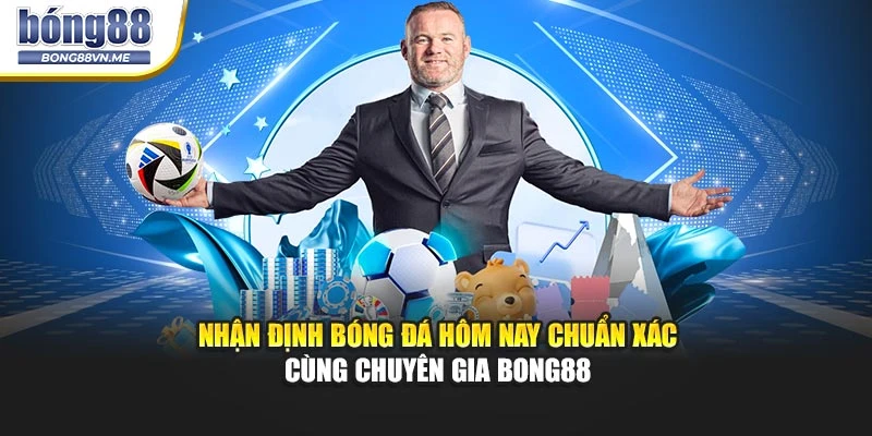 Nhận Định Bóng Đá Hôm Nay Chuẩn Xác Cùng Chuyen Gia BONG88