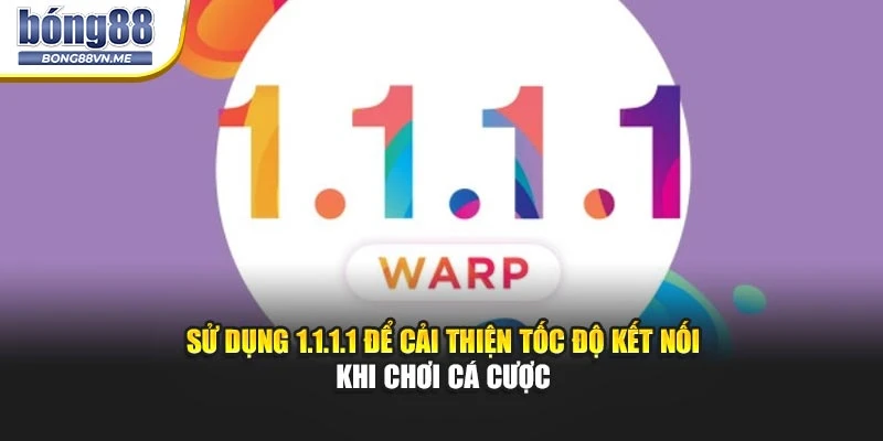 Sử dụng 1.1.1.1 để cải thiện tốc độ kết nối khi chơi cá cược