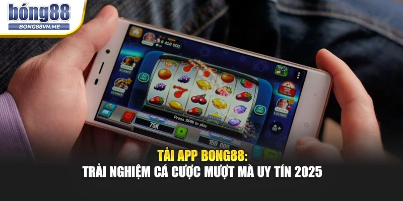 Tải App BONG88: Trải Nghiệm Cá Cược Mượt Mà Uy Tín 2025