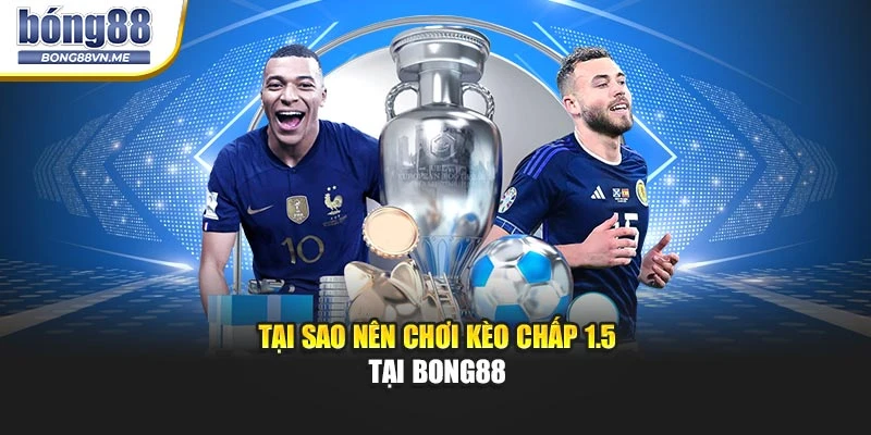 Tại sao nên chơi kèo chấp 1.5 tại BONG88